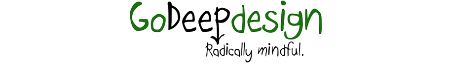 Go Deep Design. Radically mindful. Welcome to a radically mindful web site dedicated to reminding us of our True Self.